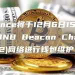 Binance将于12月6日15时开始对BNB Beacon Chain (BEP2)网络进行钱包维护-链答网