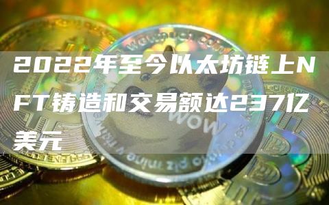 2022年至今以太坊链上NFT铸造和交易额达237亿美元-链答网