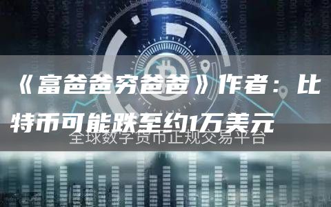 《富爸爸穷爸爸》作者：比特币可能跌至约1万美元-链答网