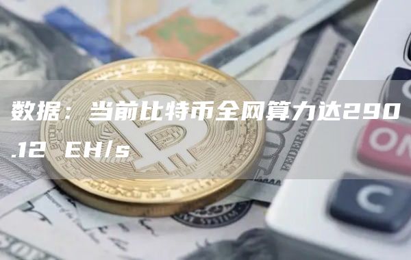 数据：当前比特币全网算力达290.12 EH/s-链答网