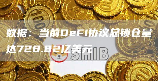 数据：当前DeFi协议总锁仓量达728.82亿美元-链答网
