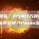安全团队:约5817万枚BUSD已从币安转入Paxos金库-链答网