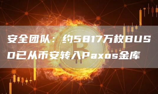 安全团队：约5817万枚BUSD已从币安转入Paxos金库-链答网