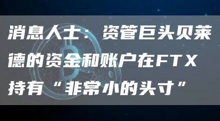 消息人士:资管巨头贝莱德的资金和账户在FTX持有“非常小的头寸”-链答网