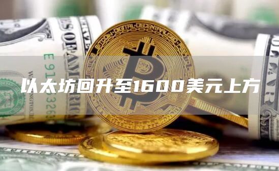 以太坊回升至1600美元上方-链答网