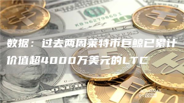 数据：过去两周莱特币巨鲸已累计价值超4000万美元的LTC-链答网
