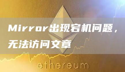 Mirror出现宕机问题，无法访问文章-链答网