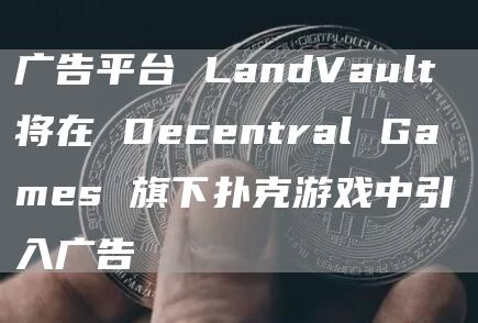 广告平台 LandVault 将在 Decentral Games 旗下扑克游戏中引入广告-链答网