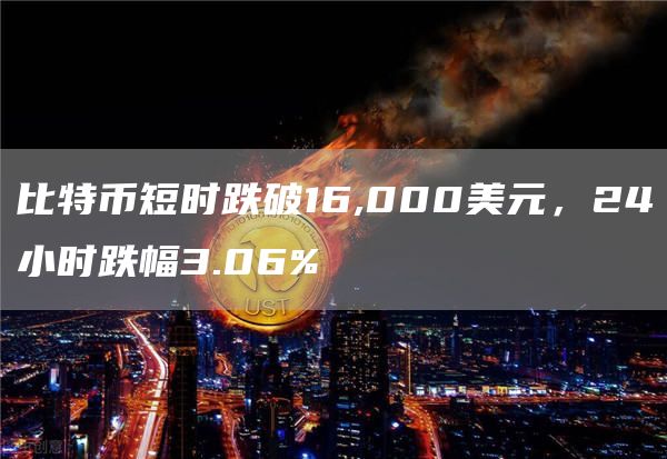 比特币短时跌破16,000美元，24小时跌幅3.06%-链答网