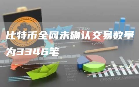 比特币全网未确认交易数量为3346笔-链答网