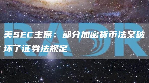 美SEC主席：部分加密货币法案破坏了证券法规定-链答网