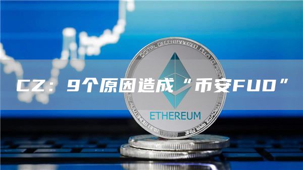 CZ：9个原因造成“币安FUD”-链答网