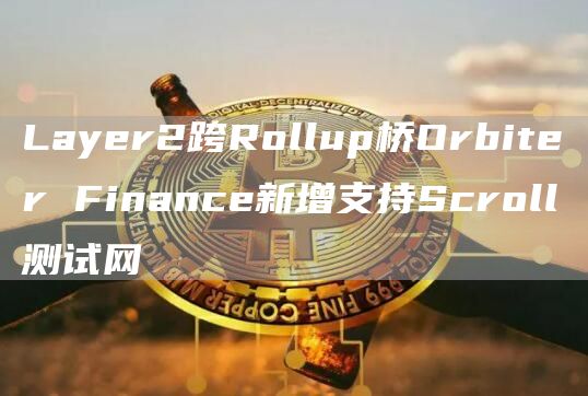 Layer2跨Rollup桥Orbiter Finance新增支持Scroll测试网-链答网