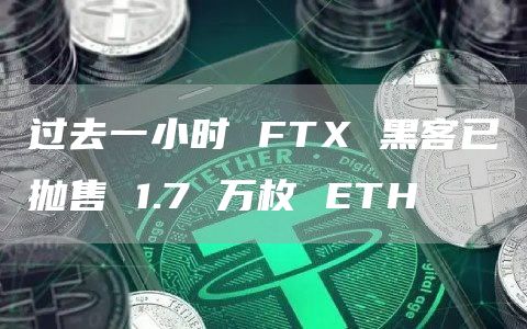 过去一小时 FTX 黑客已抛售 1.7 万枚 ETH-链答网