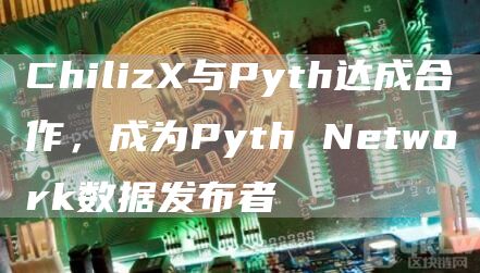 ChilizX与Pyth达成合作，成为Pyth Network数据发布者-链答网