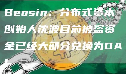 Beosin：分布式资本创始人沈波目前被盗资金已经大部分兑换为DAI-链答网