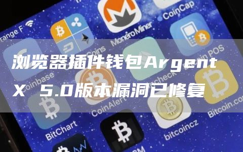 浏览器插件钱包Argent X 5.0版本漏洞已修复-链答网
