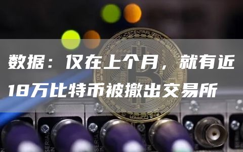 数据：仅在上个月，就有近18万比特币被撤出交易所-链答网