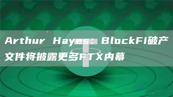 Arthur Hayes：BlockFi破产文件将披露更多FTX内幕-链答网