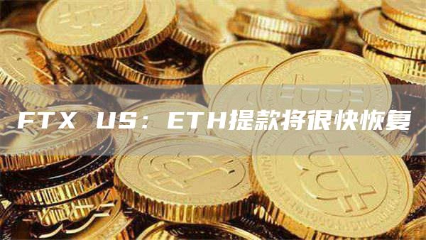FTX US：ETH提款将很快恢复-链答网
