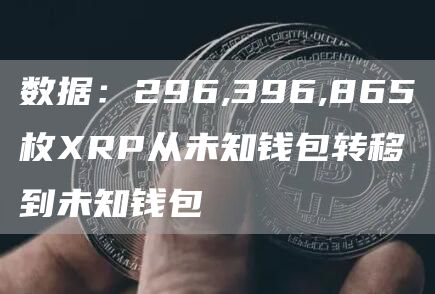 数据：296,396,865枚XRP从未知钱包转移到未知钱包-链答网