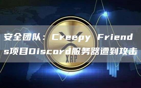 安全团队：Creepy Friends项目Discord服务器遭到攻击-链答网