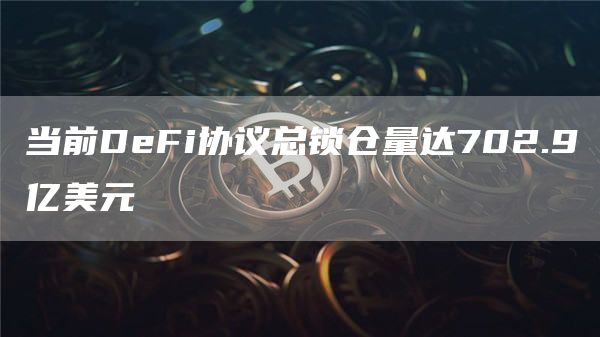 当前DeFi协议总锁仓量达702.9亿美元-链答网