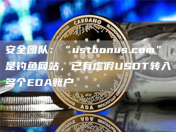 安全团队:“ustbonus.com”是钓鱼网站,已有虚假USDT转入多个EOA账户-链答网