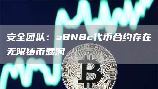 安全团队：aBNBc代币合约存在无限铸币漏洞-链答网