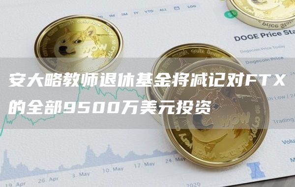 安大略教师退休基金将减记对FTX的全部9500万美元投资-链答网