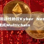 链上流动性协议Kyber Network已集成Multichain-链答网