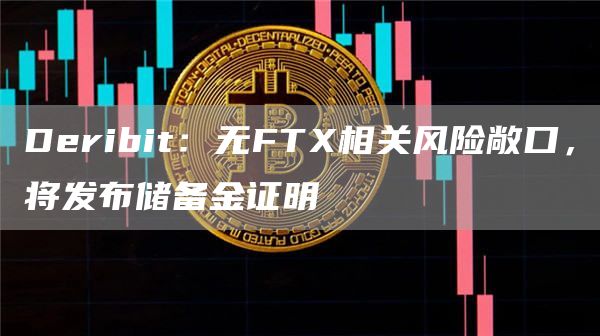 Deribit：无FTX相关风险敞口，将发布储备金证明-链答网