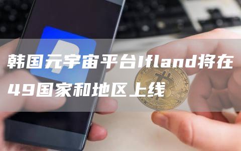 韩国元宇宙平台Ifland将在49国家和地区上线-链答网
