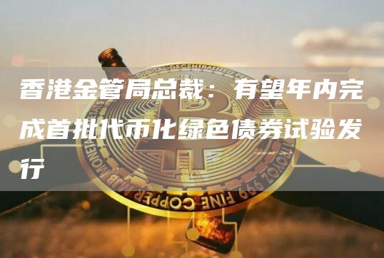 香港金管局总裁:有望年内完成首批代币化绿色债券试验发行-链答网