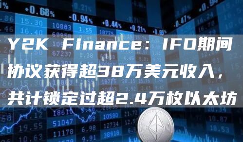 Y2K Finance:IFO期间协议获得超38万美元收入,共计锁定过超2.4万枚以太坊-链答网