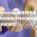 CZ:Binance将在接下来几小时/几天内对所有冷钱包地址执行BTC大额转移操作-链答网