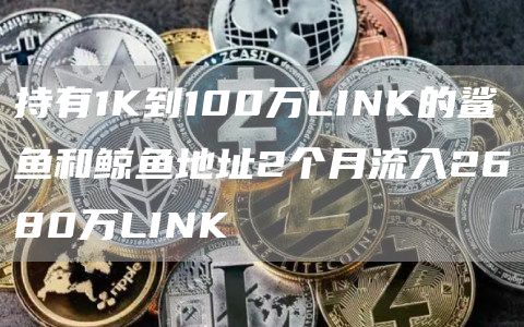 持有1K到100万LINK的鲨鱼和鲸鱼地址2个月流入2680万LINK-链答网
