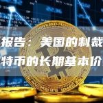 哈佛报告:美国的制裁提升了比特币的长期基本价值-链答网
