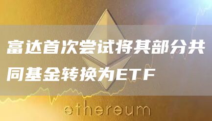 富达首次尝试将其部分共同基金转换为ETF-链答网