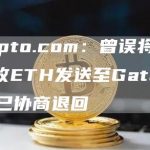 Crypto.com：曾误将28.5万枚ETH发送至Gate.io，随后已协商退回-链答网