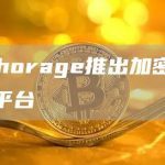 Anchorage推出加密货币集成平台-链答网