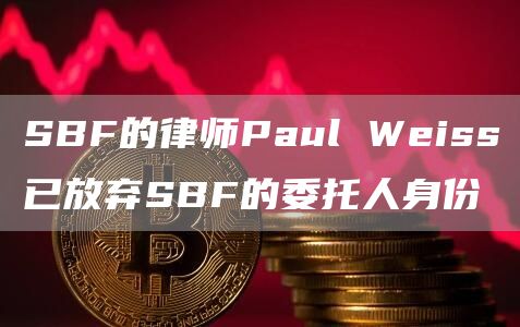 SBF的律师Paul Weiss已放弃SBF的委托人身份-链答网