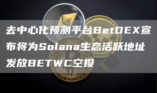 去中心化预测平台BetDEX宣布将为Solana生态活跃地址发放BETWC空投-链答网