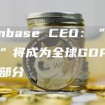 Coinbase CEO：“加密经济”将成为全球GDP的重要部分-链答网