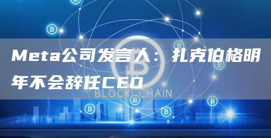 Meta公司发言人：扎克伯格明年不会辞任CEO-链答网