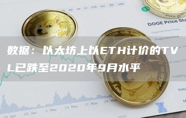 数据：以太坊上以ETH计价的TVL已跌至2020年9月水平-链答网