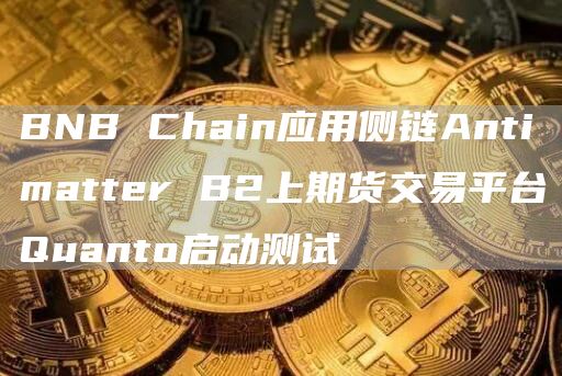 BNB Chain应用侧链Antimatter B2上期货交易平台Quanto启动测试-链答网