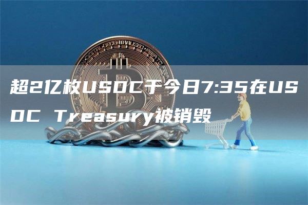 超2亿枚USDC于今日7:35在USDC Treasury被销毁-链答网