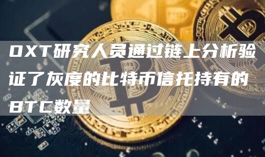OXT研究人员通过链上分析验证了灰度的比特币信托持有的BTC数量-链答网