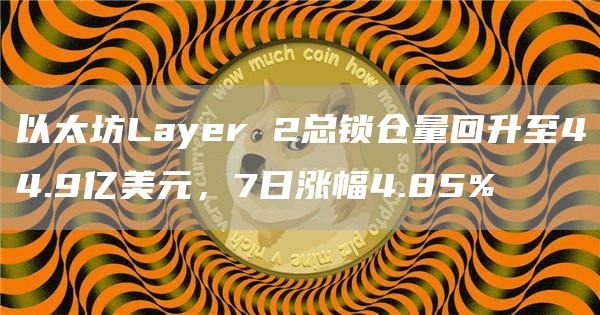 以太坊Layer 2总锁仓量回升至44.9亿美元，7日涨幅4.85%-链答网